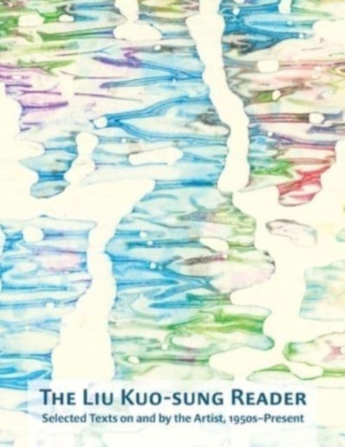 The Liu Kuo–sung Reader – Selected Texts on and by  the Artist, 1950s–Present - Selected Texts on and by the Artist, 1950s–Present