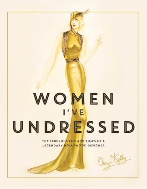 Women I''ve Undressed - The Fabulous Life and Times of a Legendary Hollywood Designer