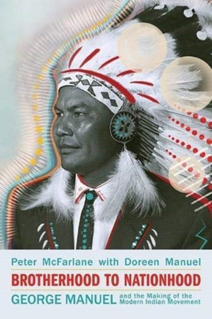 Brotherhood to Nationhood - George Manuel and the Making of the Modern Indian Movement