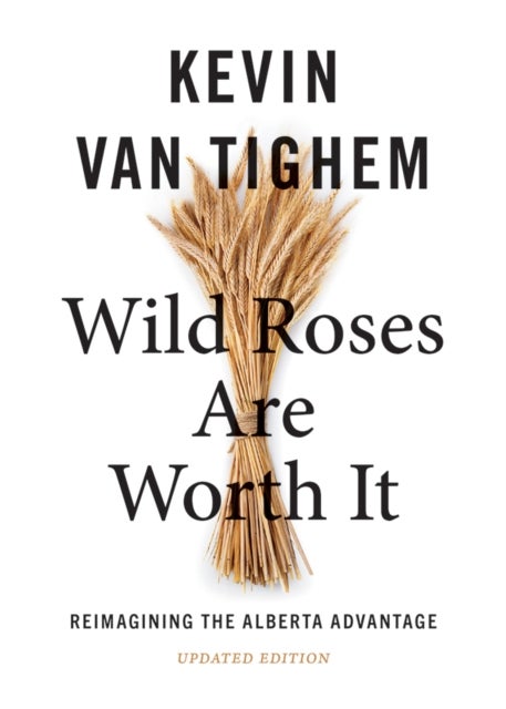 Wild Roses Are Worth It - Reimagining the Alberta Advantage  - Updated Edition