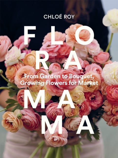 Floramama - From Garden to Bouquet, Growing Flowers for Market