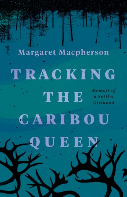 Tracking the Caribou Queen - Memoir of a Settler Girlhood