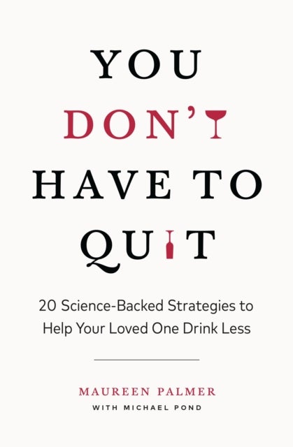 You Don't Have to Quit - 20 Science-Backed Strategies to Help Your Loved One Drink Less