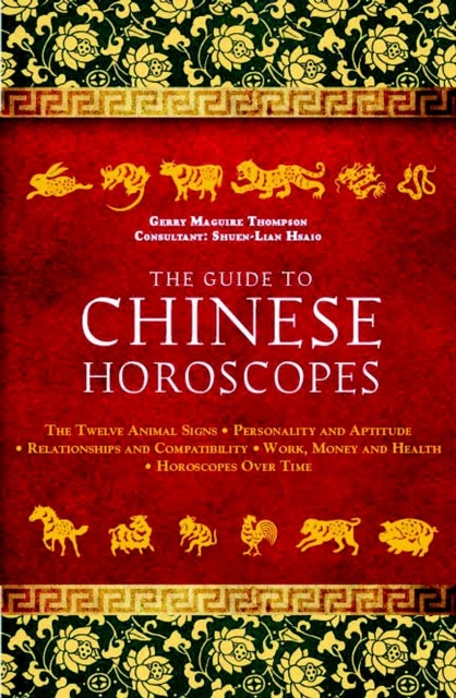 The Guide to Chinese Horoscopes - The Twelve Animal Signs  Personality and Aptitude  Relationships and Compatibility Work, Money and Health