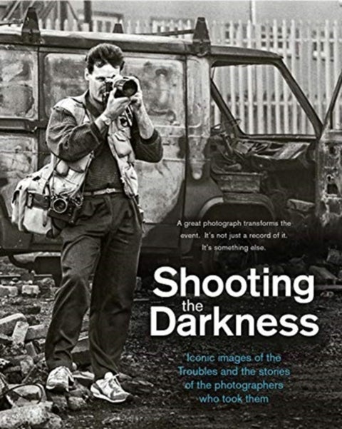 Shooting the Darkness - Iconic images of the Troubles and the stories of the photographers who took them