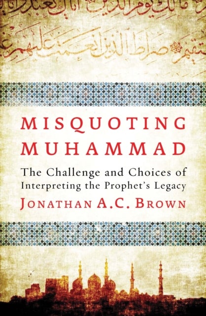 Misquoting Muhammad - The Challenge and Choices of Interpreting the Prophet’s Legacy