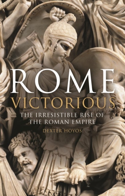 Rome Victorious - The Irresistible Rise of the Roman Empire