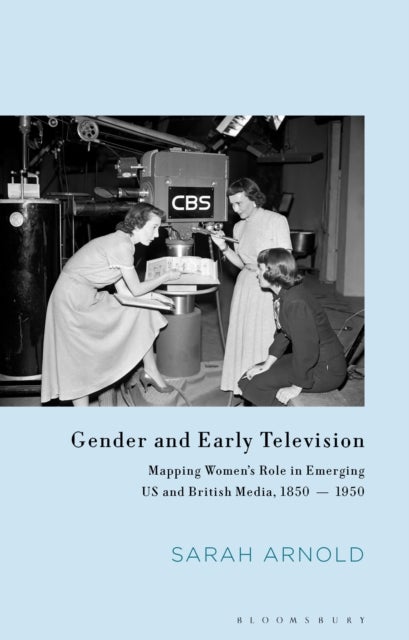 Gender and Early Television - Mapping Women’s Role in Emerging US and British Media, 1850-1950