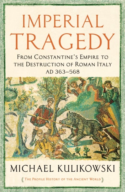 Imperial Tragedy - From Constantine’s Empire to the Destruction of Roman Italy AD 363-568