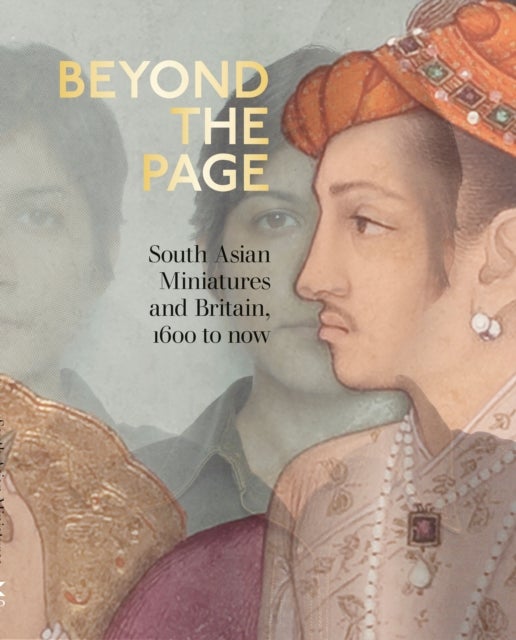 Beyond the Page - South Asian Miniatures and Britain, 1600 to now