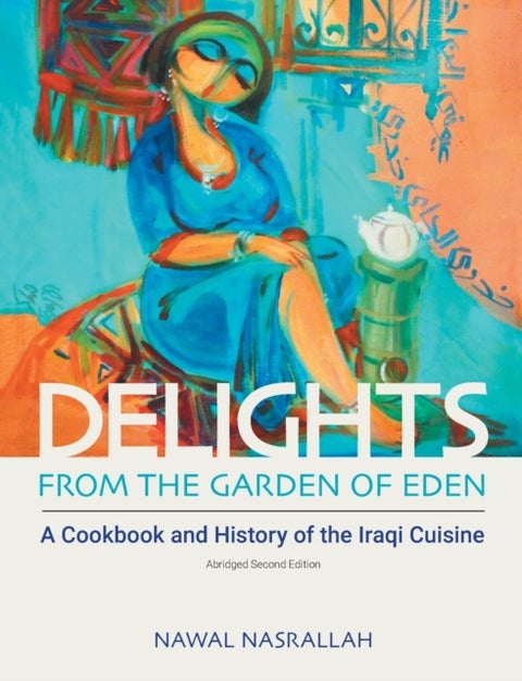 Delights from the Garden of Eden - A Cookbook and History of the Iraqi Cuisine