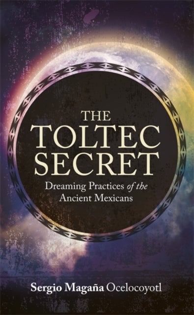 Toltec Secret - Dreaming Practices of the Ancient Mexicans