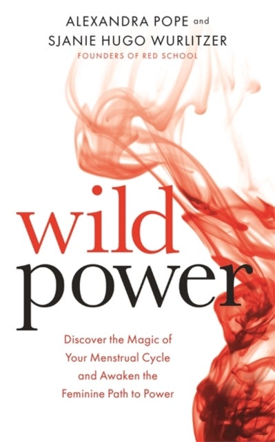 Wild Power - Discover the Magic of Your Menstrual Cycle and Awaken the Feminine Path to Power