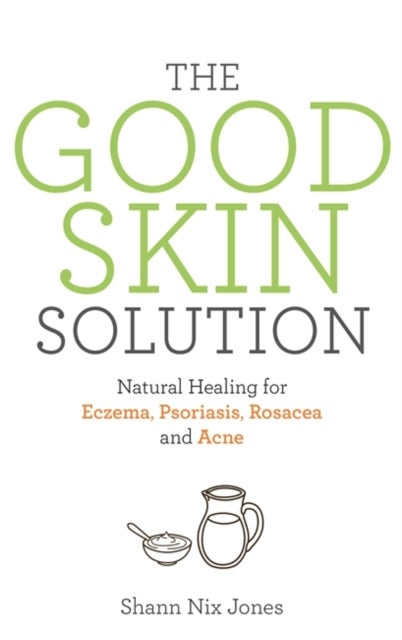 Good Skin Solution - Natural Healing for Eczema, Psoriasis, Rosacea and Acne