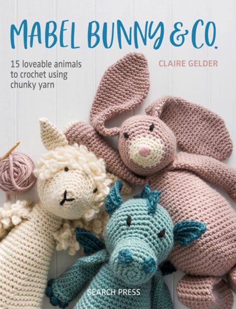 Mabel Bunny & Co. - 15 Loveable Animals to Crochet Using Chunky Yarn