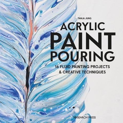 Acrylic Paint Pouring - 16 Fluid Painting Projects & Creative Techniques