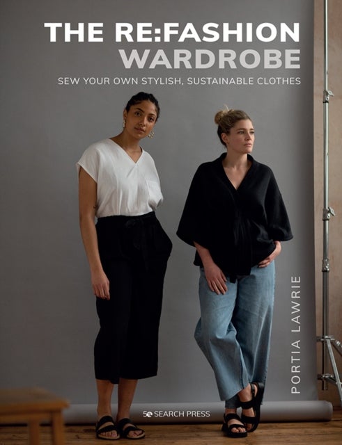 Re:Fashion Wardrobe, The - Sew Your Own Stylish, Sustainable Clothes