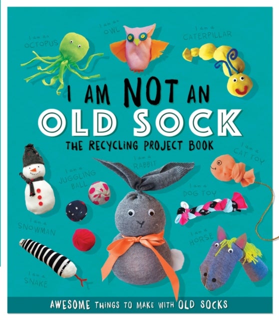 I Am Not An Old Sock - The Recycling Project Book - 10 Awesome Things to Make with Old Socks