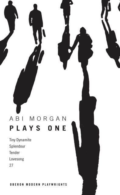 Abi Morgan: Plays One - Tiny Dynamite; Splendour; Tender; Lovesong; 27