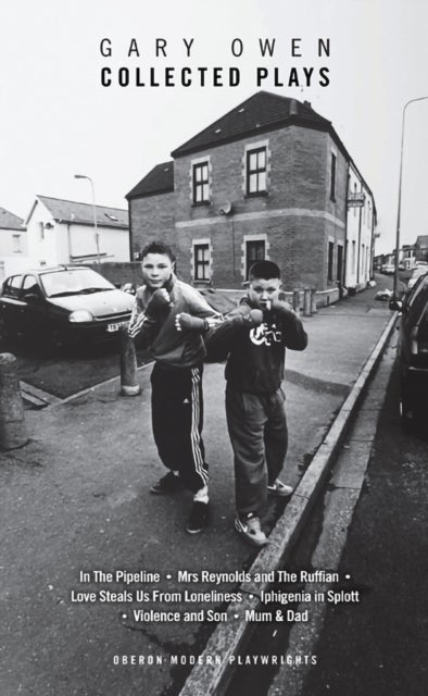 Gary Owen - Violence and Son; Iphigenia in Splott; Blackthorn; In the Pipeline; Mrs Reynolds and the Ruffian; Love Steals Us From Loneliness; Mum & Dad