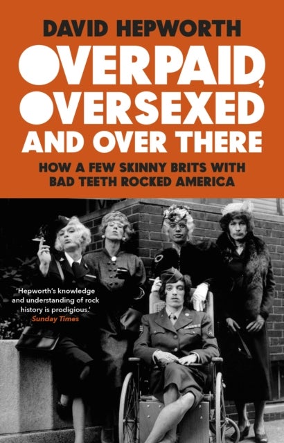Overpaid, Oversexed and Over There - How a Few Skinny Brits with Bad Teeth Rocked America