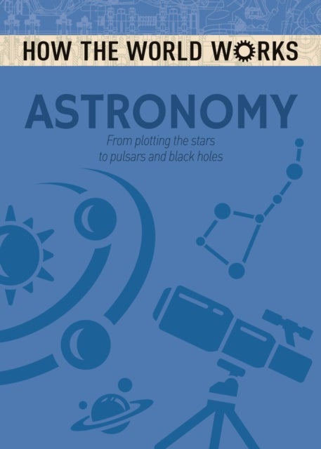 How the World Works: Astronomy - From plotting the stars to pulsars and black holes