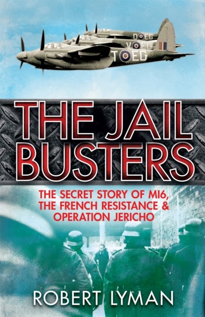 The Jail Busters - The Secret Story of MI6, the French Resistance and Operation Jericho