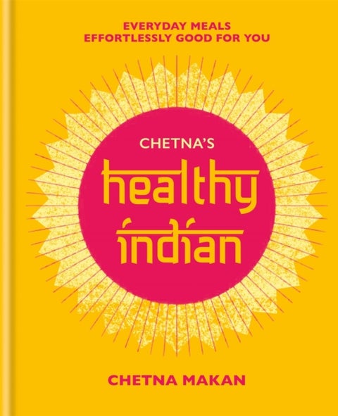 Chetna''s Healthy Indian - Everyday family meals effortlessly good for you