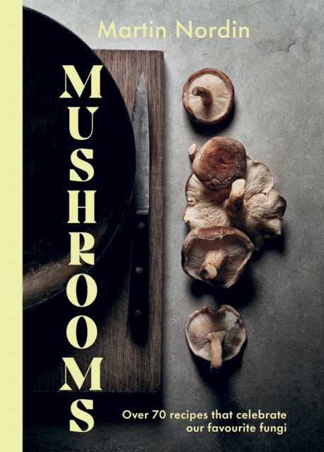Mushrooms - Over 70 Recipes That Celebrate Our Favourite Fungi