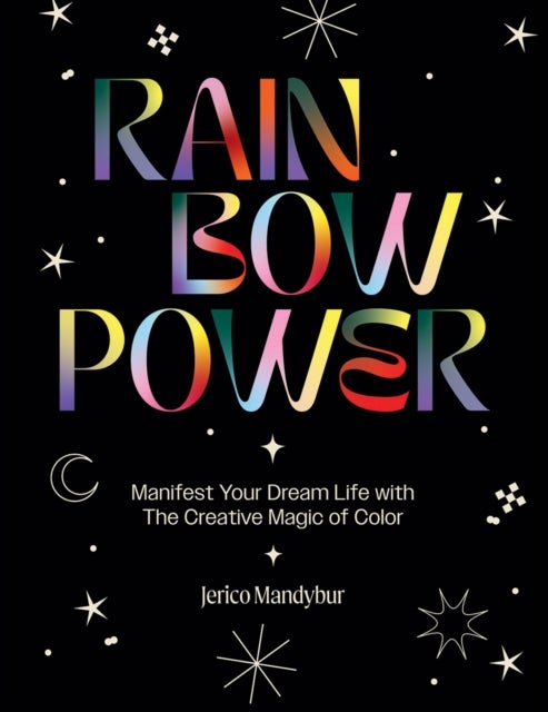 Rainbow Power - Manifest Your Dream Life with the Creative Magic of Color