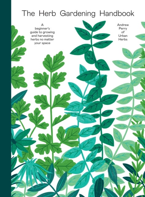 The Herb Gardening Handbook - A Beginners' Guide to Growing and Harvesting Herbs No Matter Your Space