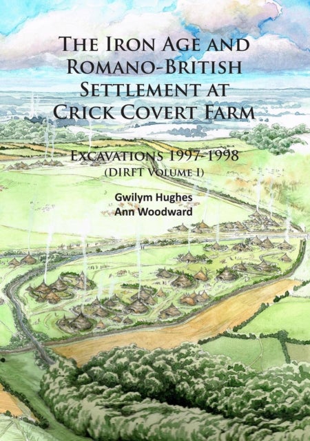 The Iron Age and Romano-British Settlement at Crick Covert Farm: Excavations 1997-1998 - (DIRFT Volume I)