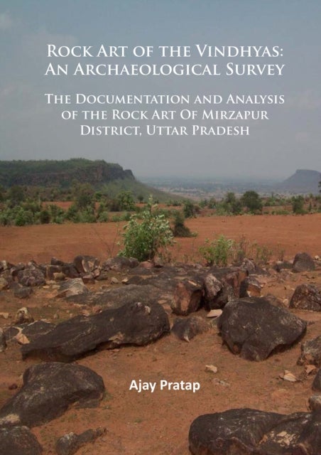 Rock Art of the Vindhyas: An Archaeological Survey - Documentation and Analysis of the Rock Art Of Mirzapur District, Uttar Pradesh