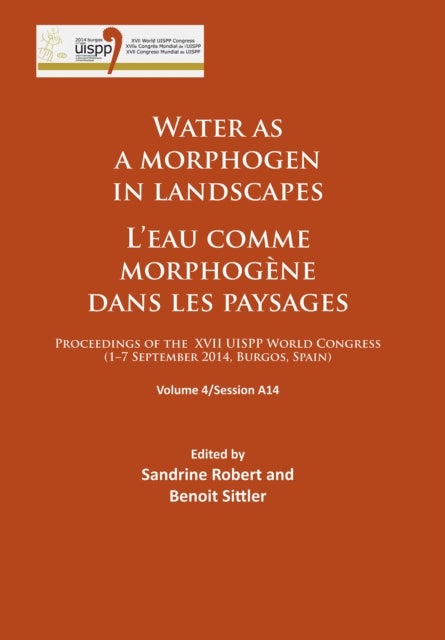 Water as a morphogen in landscapes/L’eau comme morphogène dans les paysages - Proceedings of the XVII UISPP World Congress (1–7 September 2014, Burgos, Spain) Volume 4/Session A14