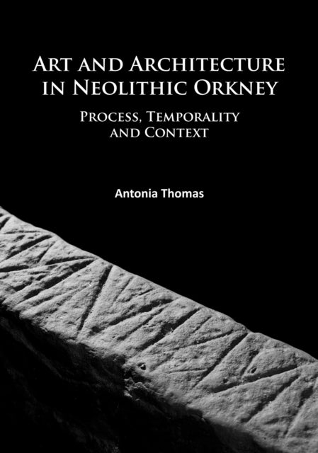 Art and Architecture in Neolithic Orkney - Process, Temporality and Context