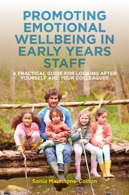 Promoting Emotional Wellbeing in Early Years Staff - A Practical Guide for Looking after Yourself and Your Colleagues