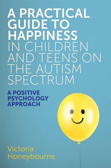 Practical Guide to Happiness in Children and Teens on the Autism Spectrum - A Positive Psychology Approach