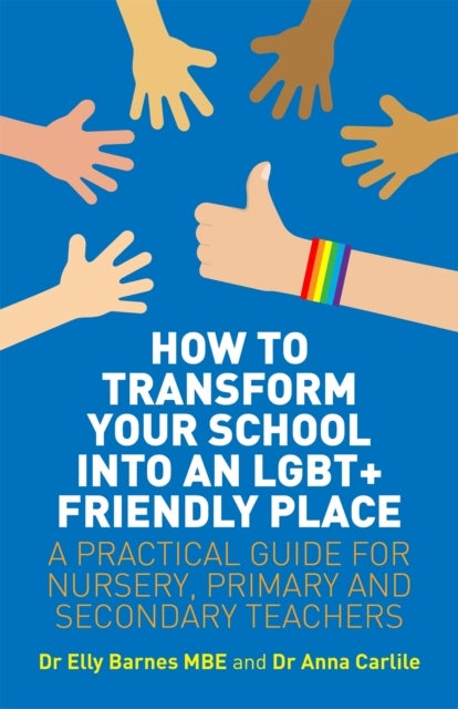 How to Transform Your School into an LGBT+ Friendly Place - A Practical Guide for Nursery, Primary and Secondary Teachers