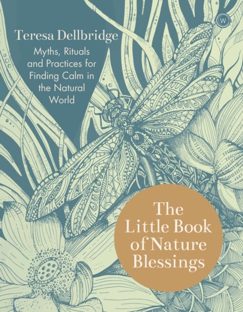 The Little Book of Nature Blessings - Myths, Rituals and Practices for Finding Calm in the Natural World
