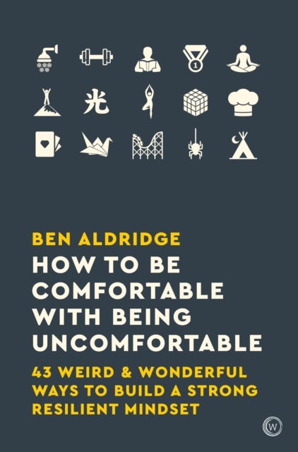 How to Be Comfortable with Being Uncomfortable - 43 Weird & Wonderful Ways to Build a Strong Resilient Mindset