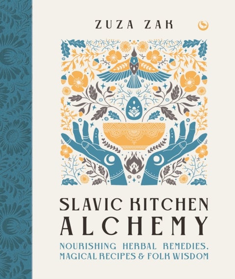 Slavic Kitchen Alchemy - Nourishing Herbal Remedies, Magical Recipes & Folk Wisdom