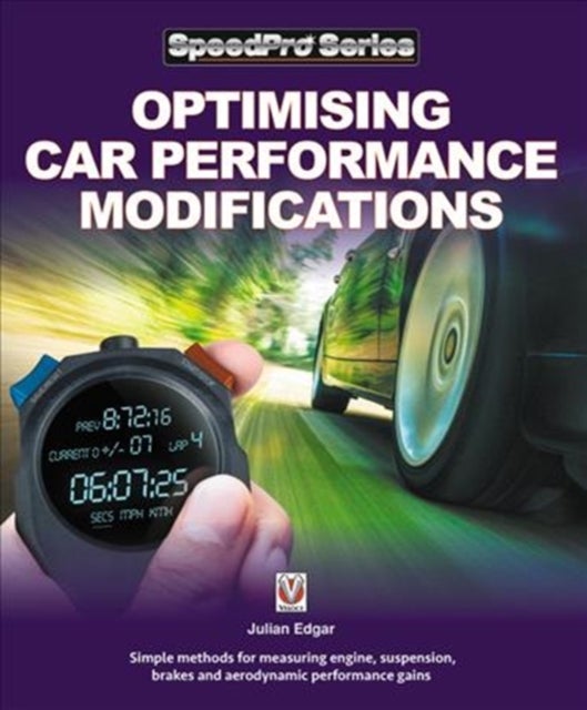 Optimising Car Performance Modifications - - Simple Methods for Measuring Engine, Suspension, Brakes and Aerodynamic Performance Gains