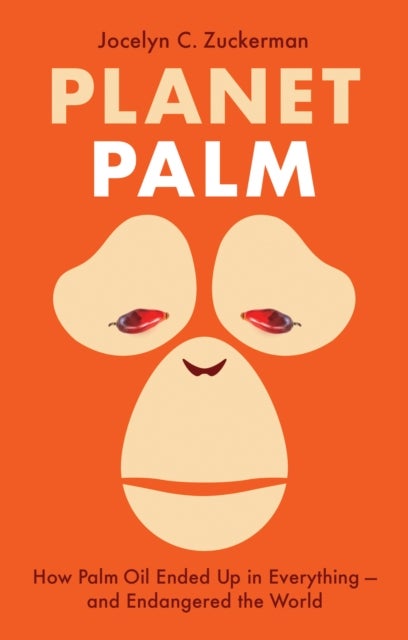 Planet Palm - How Palm Oil Ended Up in Everything—and Endangered the World