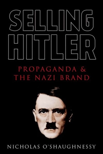 Selling Hitler - Propaganda and the Nazi Brand