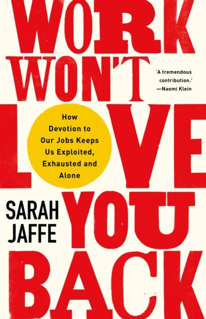 Work Won''t Love You Back - How Devotion to Our Jobs Keeps Us Exploited, Exhausted and Alone