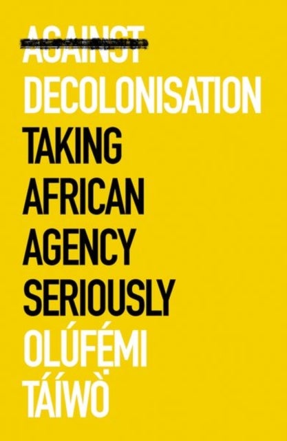 Against Decolonisation - Taking African Agency Seriously