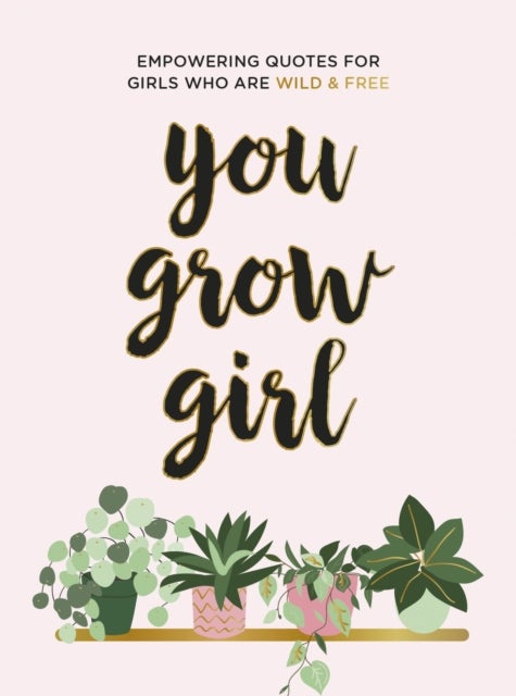 You Grow Girl - Empowering Quotes and Statements for Girls Who Are Wild and Free
