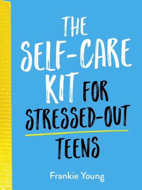 The Self-Care Kit for Stressed-Out Teens - Healthy Habits and Calming Advice to Help You Stay Positive