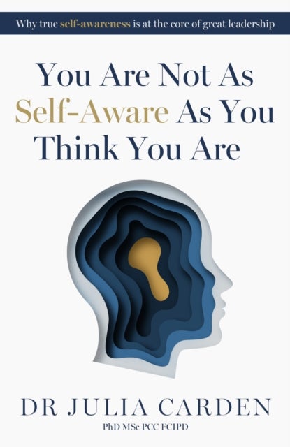 You Are Not As Self-Aware As You Think You Are - Why true self-awareness is at the core of great leadership