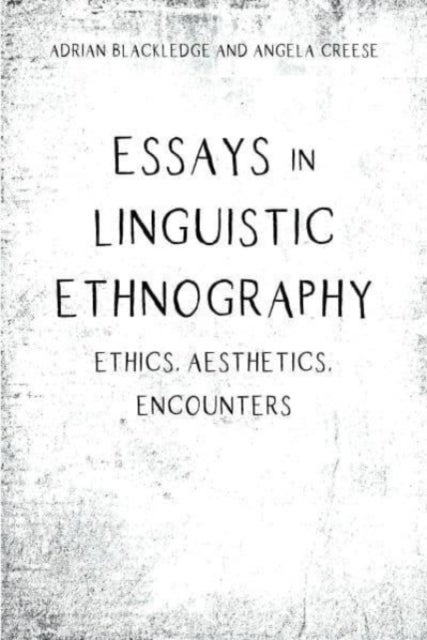 Essays in Linguistic Ethnography - Ethics, Aesthetics, Encounters